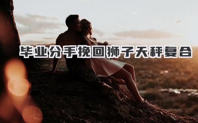 毕业分手挽回狮子天秤复合