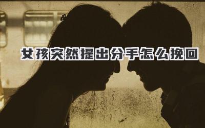 女孩突然提出分手怎么挽回