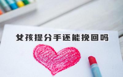 女孩提分手还能挽回吗