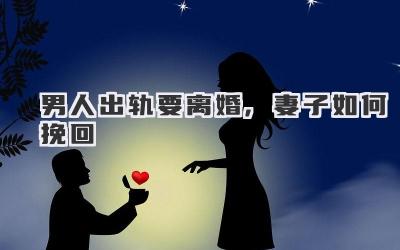 男人出轨要离婚,妻子如何挽回