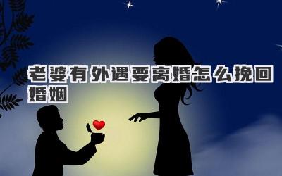 老婆有外遇要离婚怎么挽回婚姻