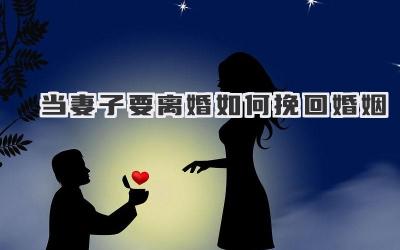 当妻子要离婚如何挽回婚姻