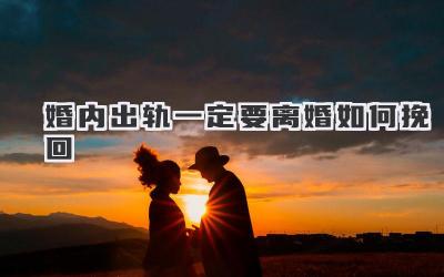 婚内出轨一定要离婚如何挽回