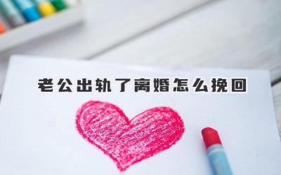 老公出轨了离婚怎么挽回