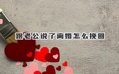 跟老公说了离婚怎么挽回