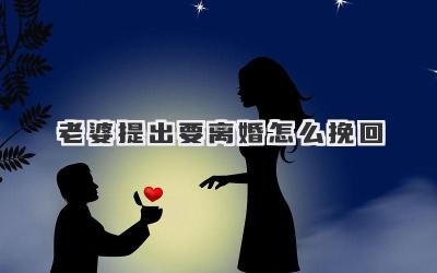 老婆提出要离婚怎么挽回