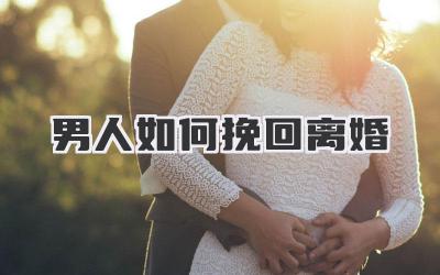 男人如何挽回离婚