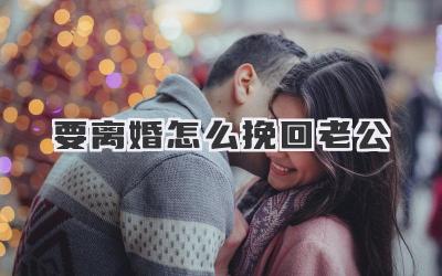 要离婚怎么挽回老公