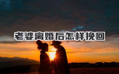 老婆离婚后怎样挽回