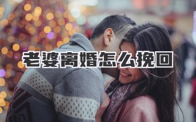 老婆离婚怎么挽回