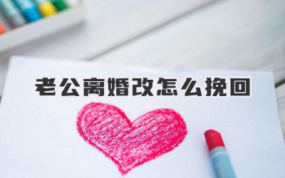 老公离婚改怎么挽回