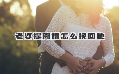 老婆提离婚怎么挽回他