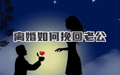 离婚如何挽回老公