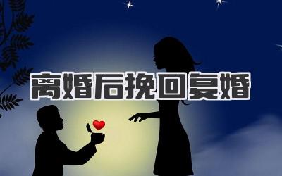 离婚后挽回复婚