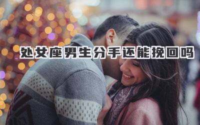 处女座男生分手还能挽回吗