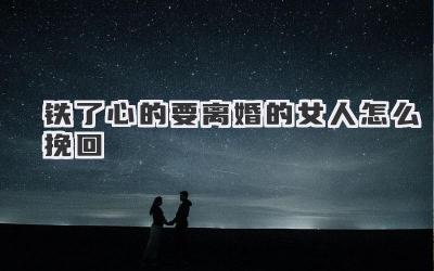 铁了心的要离婚的女人怎么挽回