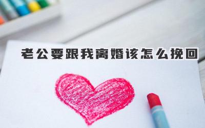 老公要跟我离婚该怎么挽回