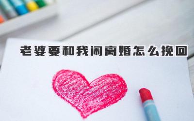 老婆要和我闹离婚怎么挽回