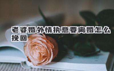 老婆婚外情执意要离婚怎么挽回