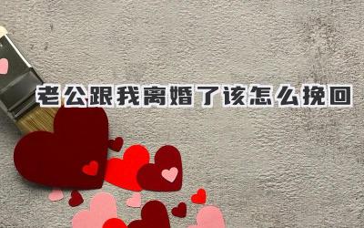 老公跟我离婚了该怎么挽回