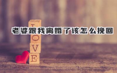 老婆跟我离婚了该怎么挽回