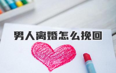 男人离婚怎么挽回