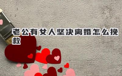 老公有女人坚决离婚怎么挽救