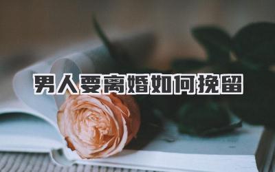 男人要离婚如何挽留