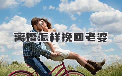 离婚怎样挽回老婆