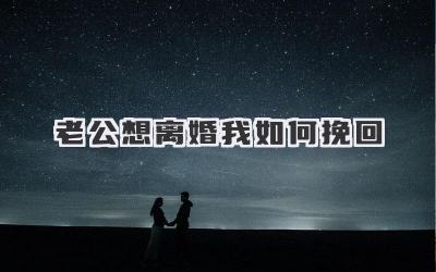 老公想离婚我如何挽回