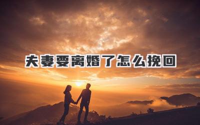 夫妻要离婚了怎么挽回