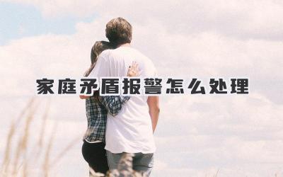 家庭矛盾报警怎么处理